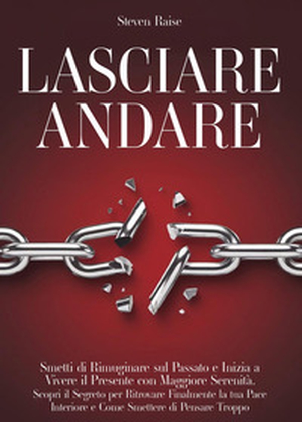 Lasciare andare. Smetti di rimuginare sul passato e inizia a vivere il presente con maggiore serenità. Scopri il segreto per ritrovare la pace interiore e come smettere di pensare troppo - Librerie.coop Lasciare andare. Smetti di rimuginare sul passato e inizia a vivere il presente con maggiore serenità. Scopri il segreto per ritrovare la pace interiore e come smettere di pensare troppo - Librerie.coop