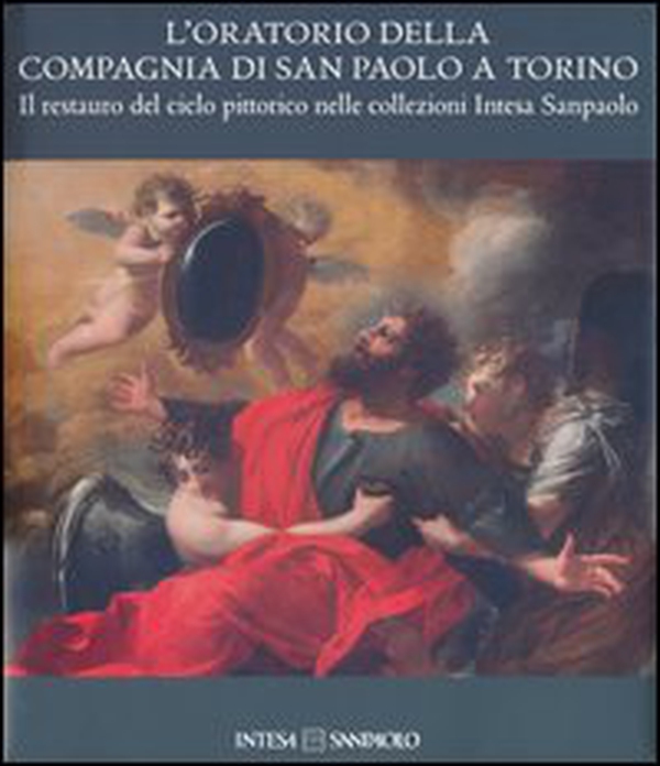 L'oratorio della Compagnia di San Paolo a Torino. Il restauro del ciclo pittorico nelle collezioni Intesa Sanpaolo - Librerie.coop L'oratorio della Compagnia di San Paolo a Torino. Il restauro del ciclo pittorico nelle collezioni Intesa Sanpaolo - Librerie.coop