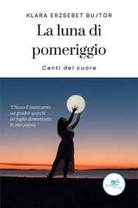 La luna di pomeriggio. Canti del cuore - Librerie.coop