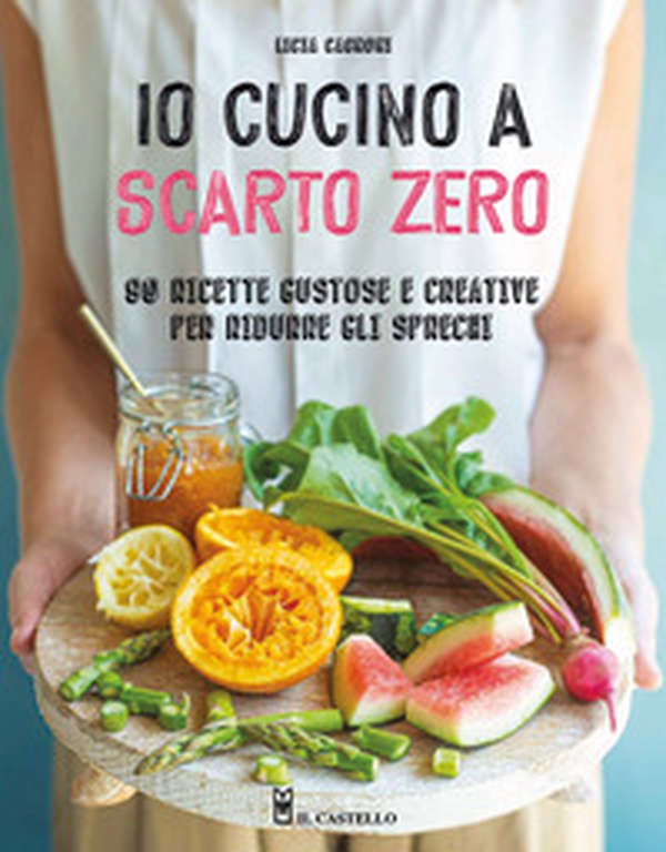 Io cucino a scarto zero. 90 ricette gustose e creative per ridurre gli sprechi - Librerie.coop