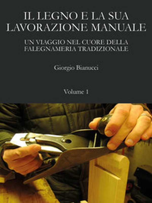 Il legno e la sua lavorazione manuale. Un viaggio nel cuore della falegnameria tradizionale - Vol. 1 - Librerie.coop