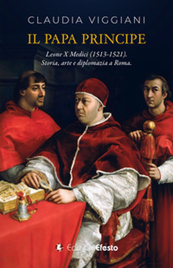 Il papa principe. Il pontificato di Leone X Medici (1513-1521). Storia, arte e diplomazia a Roma - Librerie.coop