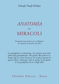 Anatomia dei miracoli. Insegnamento pratico per sviluppare la capacità di guarire gli altri - Librerie.coop