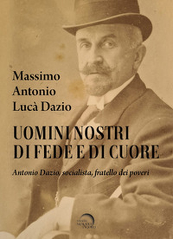 Uomini nostri di fede e di cuore. Antonio Dazio, socialista, fratello dei poveri - Librerie.coop Uomini nostri di fede e di cuore. Antonio Dazio, socialista, fratello dei poveri - Librerie.coop