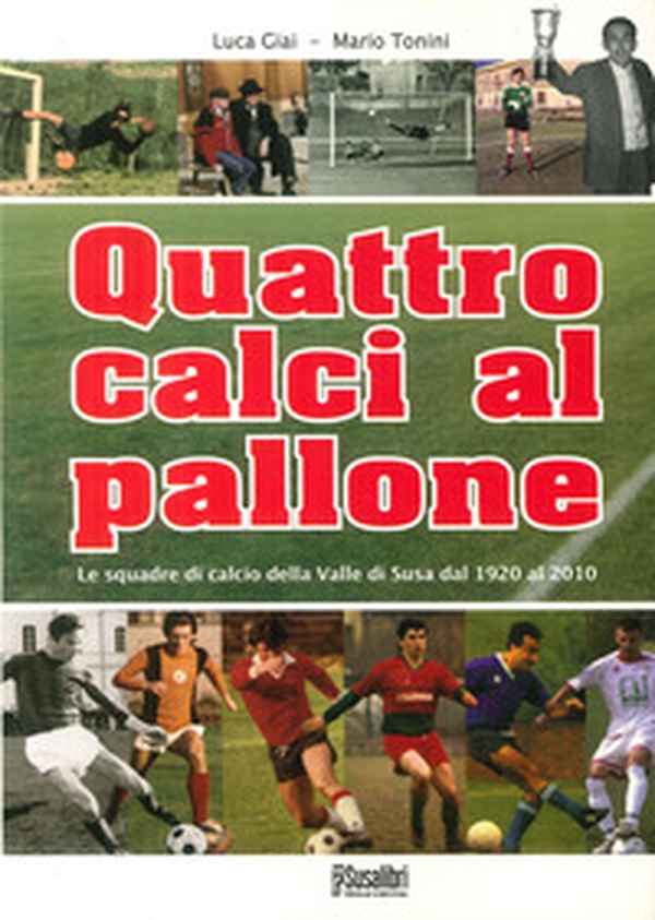 Quattro calci al pallone. Le squadre di calcio della Valle di Susa dal 1920 al 2010 - Librerie.coop Quattro calci al pallone. Le squadre di calcio della Valle di Susa dal 1920 al 2010 - Librerie.coop