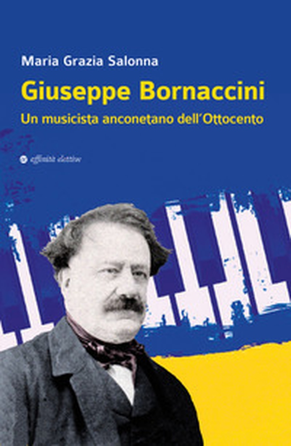 Giuseppe Bornaccini. Un musicista anconetano dell'Ottocento - Librerie.coop Giuseppe Bornaccini. Un musicista anconetano dell'Ottocento - Librerie.coop