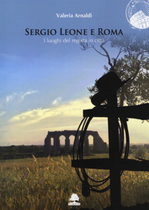 Sergio Leone e Roma. I luoghi del regista in città - Librerie.coop Sergio Leone e Roma. I luoghi del regista in città - Librerie.coop