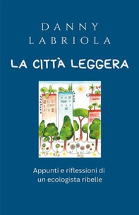 La città leggera. Appunti e riflessioni di un ecologista ribelle - Librerie.coop