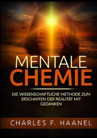 Mentale Chemie. Die wissenschaftliche Methode zum Erschaffen der Realität mit Gedanken - Librerie.coop