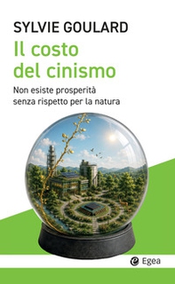 Il costo del cinismo. Non esiste prosperità senza rispetto per la natura - Librerie.coop