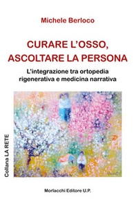 Curare l'osso, ascoltare la persona. L'integrazione tra ortopedia rigenerativa e medicina narrativa - Librerie.coop