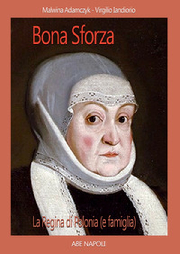 Bona Sforza, la Regina di Polonia (e famiglia). La sovrana che divenne famosa in Lituania (Bielorussia) - Librerie.coop