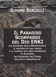 Il Paradiso scomparso del dio Enki. Gli sciamani della Mesopotamia, il mistero di una lingua e la ricerca dei libri scomparsi di Ziusudra. Tra giardino dell'Eden, diluvio e immortalità - Librerie.coop
