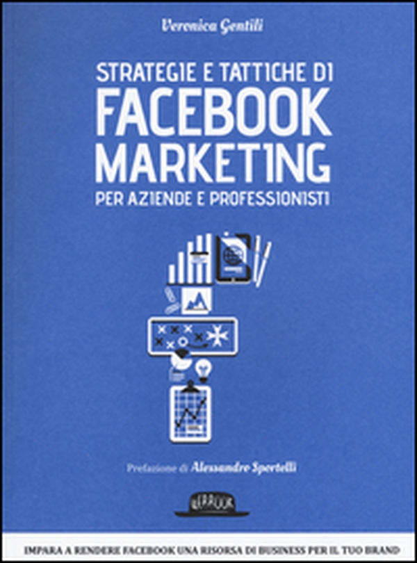Strategie e tattiche di Facebook marketing per aziende e professionisti. Dalla A alla Z tutto quello che devi sapere su FB come risorsa di business - Librerie.coop Strategie e tattiche di Facebook marketing per aziende e professionisti. Dalla A alla Z tutto quello che devi sapere su FB come risorsa di business - Librerie.coop