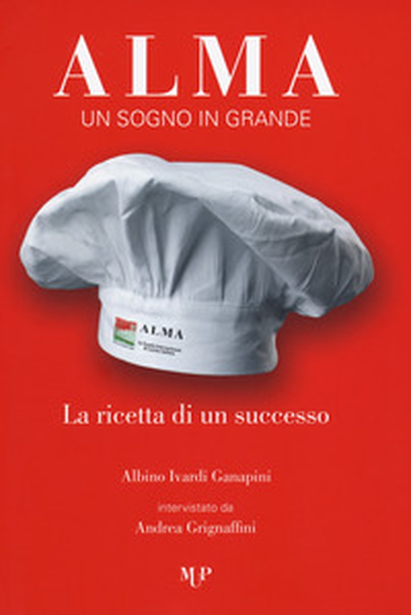 Alma. Un sogno in grande. La ricetta di un successo - Librerie.coop Alma. Un sogno in grande. La ricetta di un successo - Librerie.coop