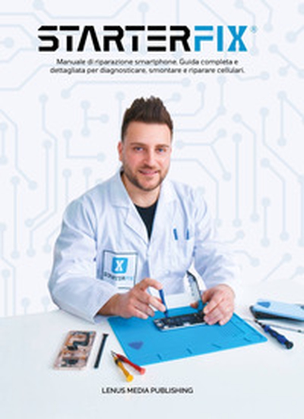 StarterFix. Manuale di riparazione smartphone. Guida completa e dettagliata per diagnosticare, smontare e riparare cellulari - Librerie.coop StarterFix. Manuale di riparazione smartphone. Guida completa e dettagliata per diagnosticare, smontare e riparare cellulari - Librerie.coop