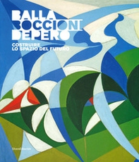 Balla, Boccioni, Depero. Costruire lo spazio del futuro. Catalogo della mostra (Domodossola, 22 giugno-3 novembre 2019) - Librerie.coop