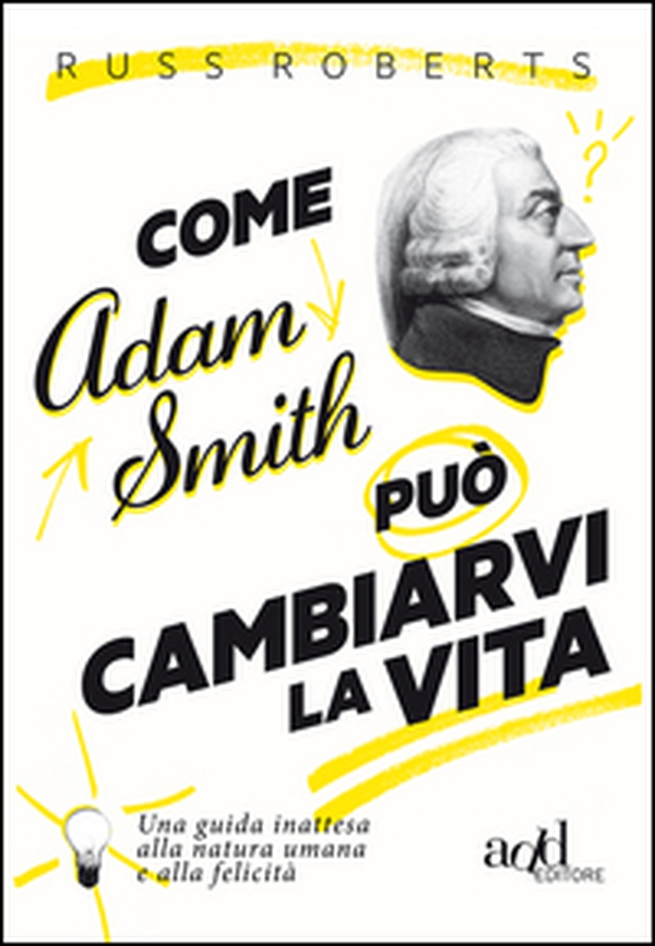 Come Adam Smith può cambiarvi la vita. Una guida inattesa alla natura umana e alla felicità - Librerie.coop Come Adam Smith può cambiarvi la vita. Una guida inattesa alla natura umana e alla felicità - Librerie.coop