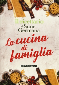 La cucina di famiglia. Il ricettario di suor Germana - Librerie.coop