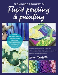 Tecniche e progetti di fluid pouring & painting. Idee e tecniche per l'utilizzo di inchiostri ad alcol, colori acrilici, resina e altri materiali - Librerie.coop
