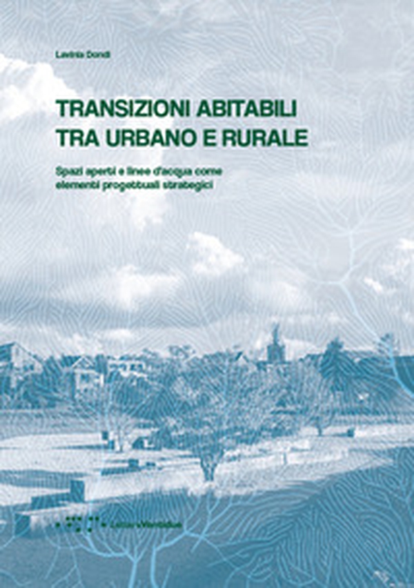 Transizioni abitabili tra urbano e rurale. Spazi aperti e linee d'acqua come elementi progettuali strategici - Librerie.coop Transizioni abitabili tra urbano e rurale. Spazi aperti e linee d'acqua come elementi progettuali strategici - Librerie.coop