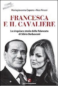 Francesca e il Cavaliere. La singolare storia della fidanzata di Silvio Berlusconi - Librerie.coop Francesca e il Cavaliere. La singolare storia della fidanzata di Silvio Berlusconi - Librerie.coop