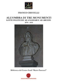 All'ombra di tre monumenti. Lotte politiche ad Anghiari e ad Arezzo 1878-1915. Biblioteca del Centro Studi «Mario Pancrazi» - Librerie.coop