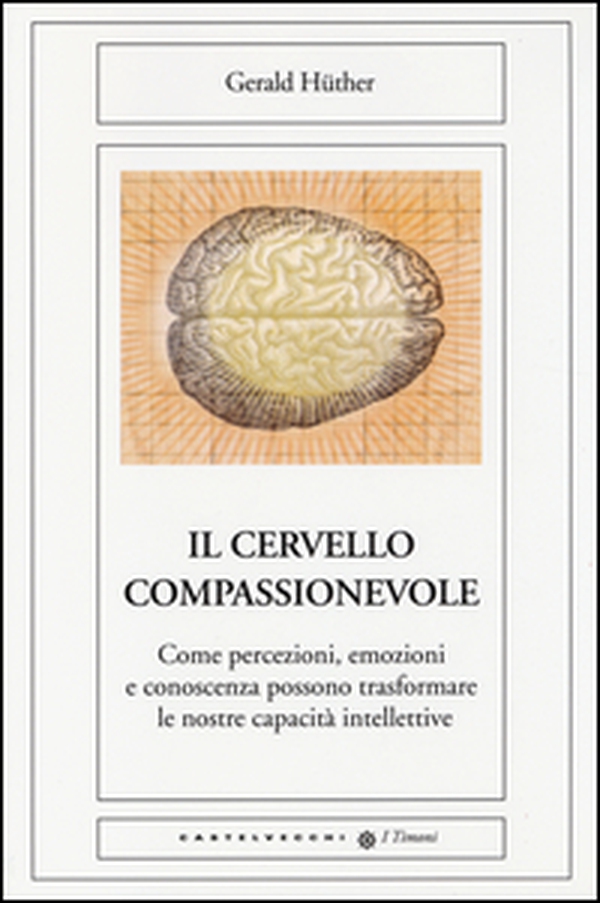 Il cervello compassionevole. Come percezioni, emozioni e conoscenza possono trasformare le nostre capacità intellettive - Librerie.coop Il cervello compassionevole. Come percezioni, emozioni e conoscenza possono trasformare le nostre capacità intellettive - Librerie.coop