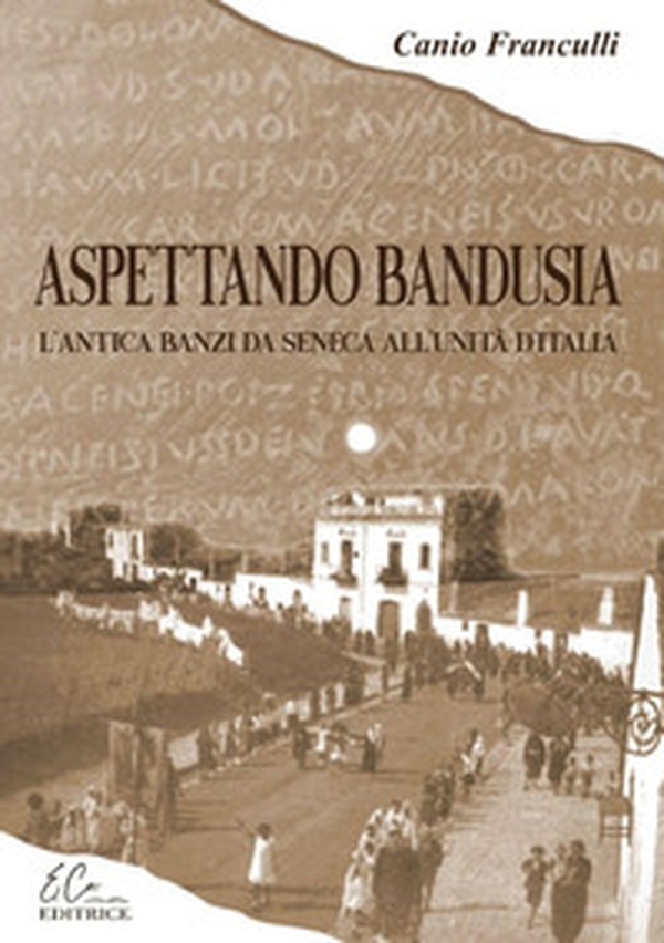 Aspettando Bandusia. L'antica Banzi, da Seneca all'unità d'Italia - Librerie.coop Aspettando Bandusia. L'antica Banzi, da Seneca all'unità d'Italia - Librerie.coop