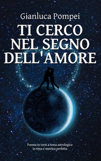 Ti cerco nel segno dell'amore. Poema in versi a tema astrologico in rima e metrica perfetta - Librerie.coop