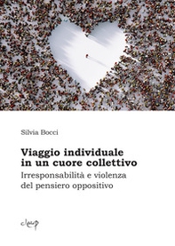 Viaggio individuale in un cuore collettivo. Irresponsabilità e violenza del pensiero oppositivo - Librerie.coop