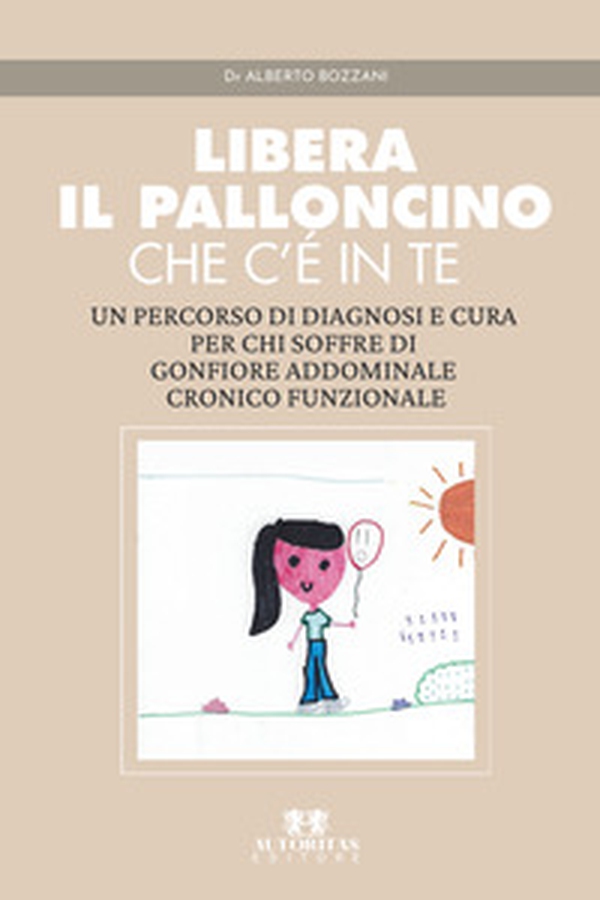 Libera il palloncino che c'è in te. Un percorso di diagnosi e cura per chi soffre di gonfiore addominale cronico funzionale - Librerie.coop