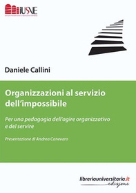 Organizzazioni al servizio dell'impossibile. Per una pedagogia dell'agire organizzativo e del servire - Librerie.coop