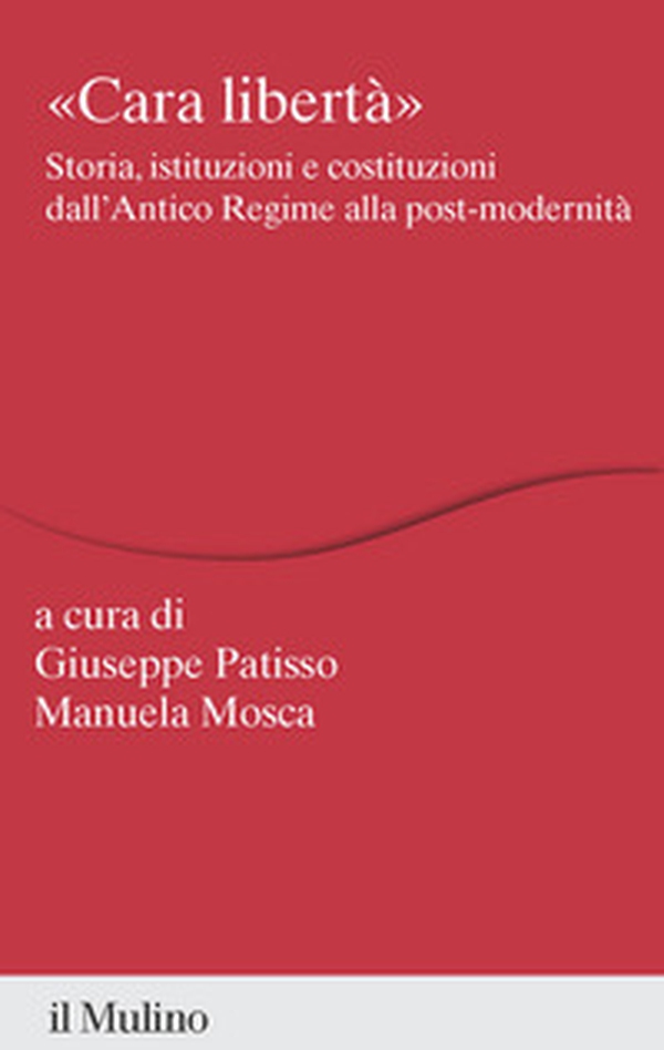 «Cara libertà». Storia, istituzioni e costituzioni dall'Antico Regime alla post-modernità - Librerie.coop