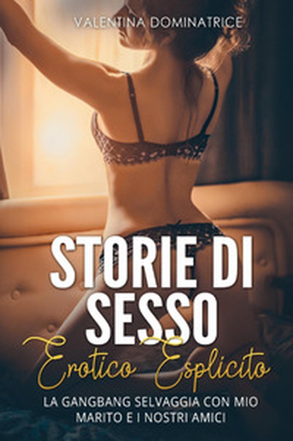 Storie di sesso erotico esplicito. La gangbang selvaggia con mio marito e i nostri amici - Librerie.coop Storie di sesso erotico esplicito. La gangbang selvaggia con mio marito e i nostri amici - Librerie.coop