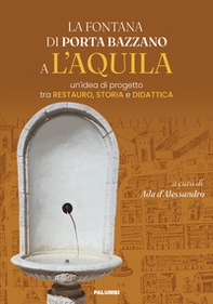 La fontana di Porta Bazzano a L'Aquila. Un'idea di progetto tra restauro, storia e didattica - Librerie.coop