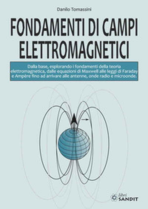 Fondamenti di campi elettromagnetici. Dalla base, esplorando i fondamenti della teoria elettromagnetica, dalle equazioni di Maxwell alle leggi di Faraday e Ampère fino ad arrivare alle antenne, onde radio e microonde - Librerie.coop Fondamenti di campi elettromagnetici. Dalla base, esplorando i fondamenti della teoria elettromagnetica, dalle equazioni di Maxwell alle leggi di Faraday e Ampère fino ad arrivare alle antenne, onde radio e microonde - Librerie.coop