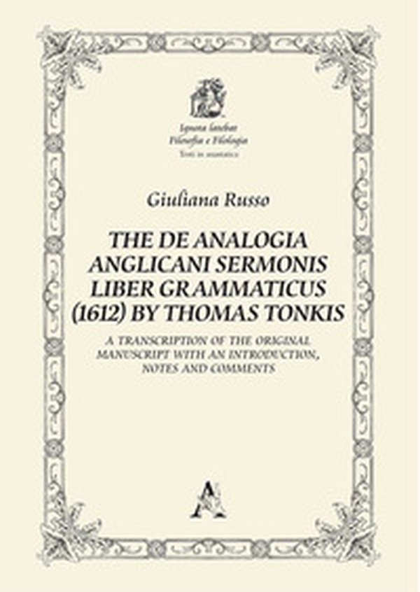 The De Analogia Anglicani Sermonis Liber Grammaticus (1612) by Thomas Tonkis. A Transcription of the Original Manuscript with an Introduction, notes and comments - Librerie.coop The De Analogia Anglicani Sermonis Liber Grammaticus (1612) by Thomas Tonkis. A Transcription of the Original Manuscript with an Introduction, notes and comments - Librerie.coop