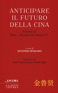 Anticipare il futuro della Cina. Ritratto di Mons. Aloysius Jin Luxian S.I. - Librerie.coop