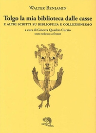 Tolgo la mia biblioteca dalle casse. E altri scritti su bibliofilia e collezionismo. Testo tedesco a fronte - Librerie.coop