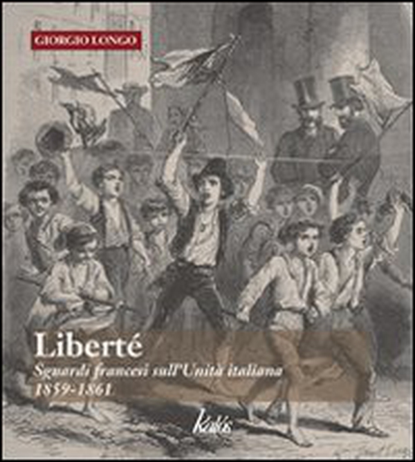 Liberté. Sguardi francesi sull'unità italiana. 1859-1861 - Librerie.coop Liberté. Sguardi francesi sull'unità italiana. 1859-1861 - Librerie.coop