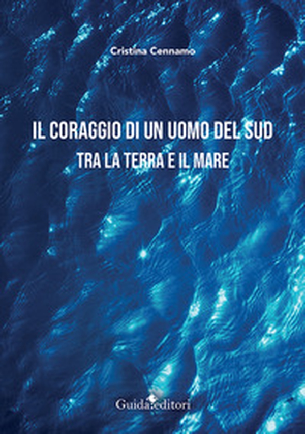 Il coraggio di un uomo del Sud. Tra la terra e il mare - Librerie.coop Il coraggio di un uomo del Sud. Tra la terra e il mare - Librerie.coop