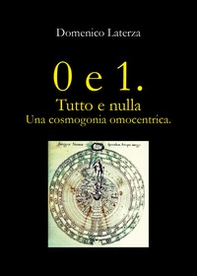 0 e 1. Tutto e nulla... Una cosmogonia omocentrica - Librerie.coop