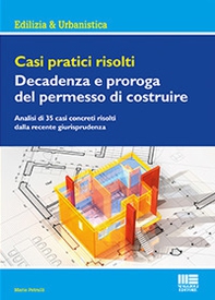 Casi pratici risolti. Decadenza e proroga del permesso di costruire - Librerie.coop