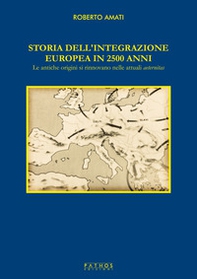 Storia dell'integrazione europea in 2500 anni. Le antiche origini si rinnovano nelle attuali aeternitas - Librerie.coop