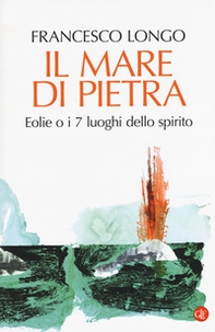 Il mare di pietra. Eolie o i 7 luoghi dello spirito - Librerie.coop