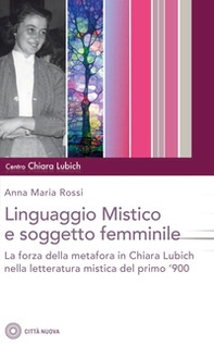 Il linguaggio mistico e soggetto femminile. La forza della metafora in Chiara Lubich e nella letteratura mistica del primo '900 - Librerie.coop