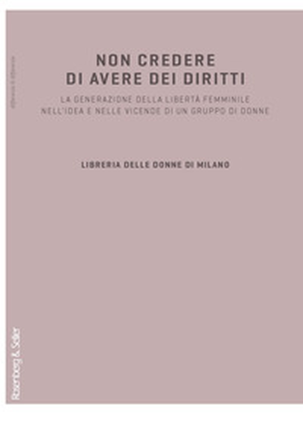 Non credere di avere dei diritti. La generazione della libertà femminile nell'idea e nelle vicende di un gruppo di donne - Librerie.coop