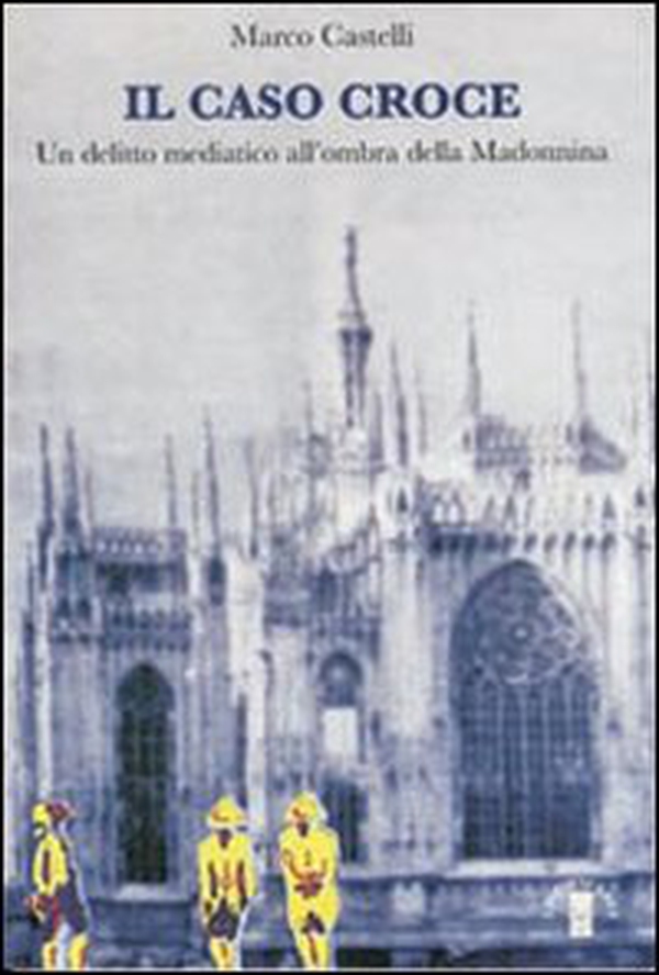 Il caso Croce. Un delitto mediatico all'ombra della Madonnina - Librerie.coop Il caso Croce. Un delitto mediatico all'ombra della Madonnina - Librerie.coop