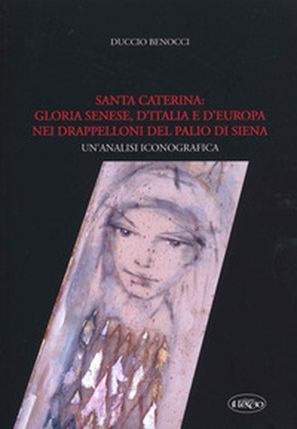 Santa Caterina: gloria senese, d'Italia e d'Europa nei drappelloni del Palio di Siena. Un'analisi iconografica - Librerie.coop Santa Caterina: gloria senese, d'Italia e d'Europa nei drappelloni del Palio di Siena. Un'analisi iconografica - Librerie.coop